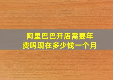 阿里巴巴开店需要年费吗现在多少钱一个月