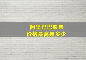 阿里巴巴股票价格最高是多少