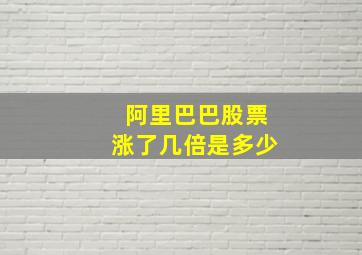 阿里巴巴股票涨了几倍是多少