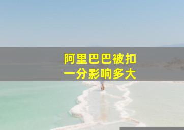 阿里巴巴被扣一分影响多大