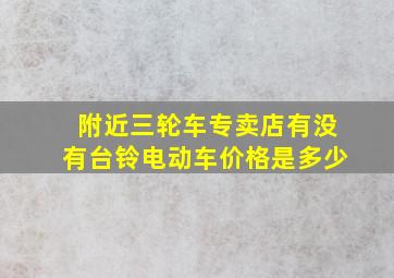 附近三轮车专卖店有没有台铃电动车价格是多少