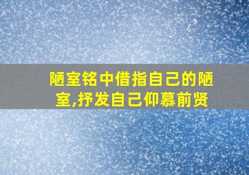 陋室铭中借指自己的陋室,抒发自己仰慕前贤