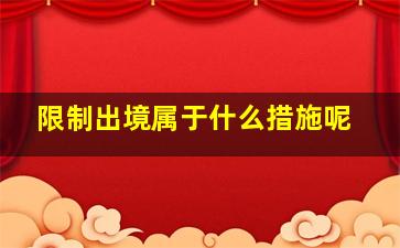 限制出境属于什么措施呢