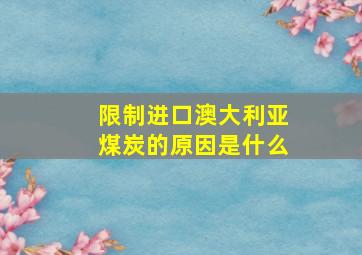 限制进口澳大利亚煤炭的原因是什么