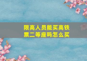 限高人员能买高铁票二等座吗怎么买