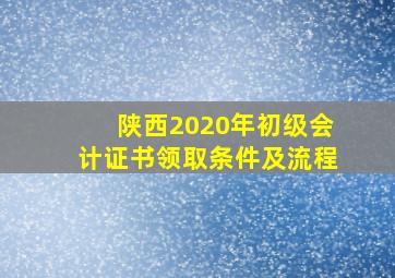 陕西2020年初级会计证书领取条件及流程