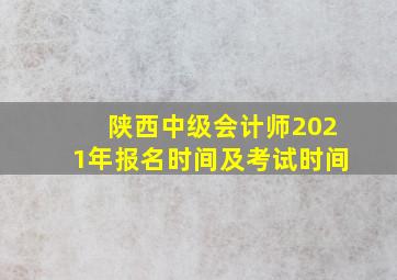 陕西中级会计师2021年报名时间及考试时间