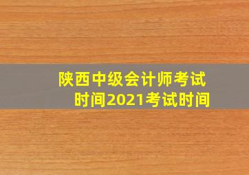 陕西中级会计师考试时间2021考试时间