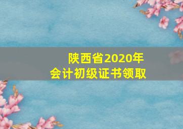 陕西省2020年会计初级证书领取