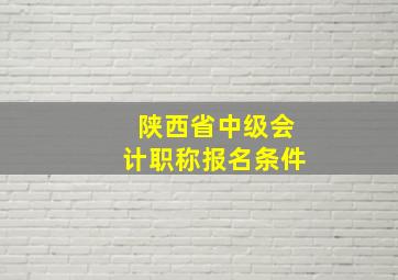 陕西省中级会计职称报名条件