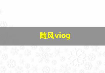 随风viog