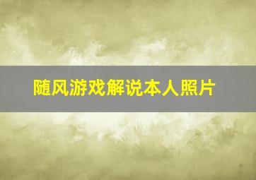 随风游戏解说本人照片