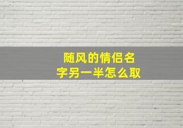 随风的情侣名字另一半怎么取