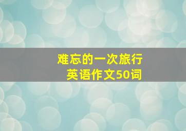 难忘的一次旅行英语作文50词