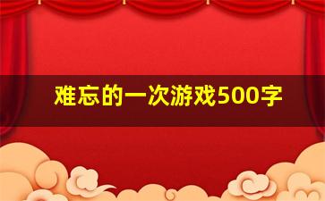 难忘的一次游戏500字