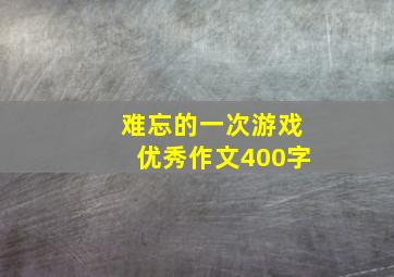 难忘的一次游戏优秀作文400字