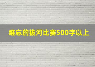 难忘的拔河比赛500字以上