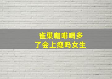 雀巢咖啡喝多了会上瘾吗女生