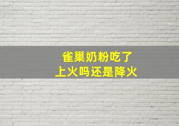 雀巢奶粉吃了上火吗还是降火