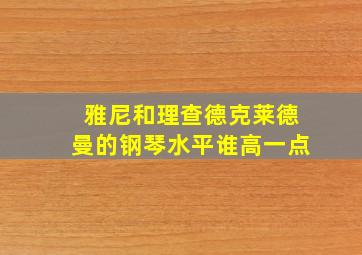 雅尼和理查德克莱德曼的钢琴水平谁高一点