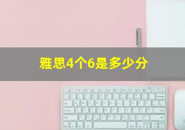 雅思4个6是多少分