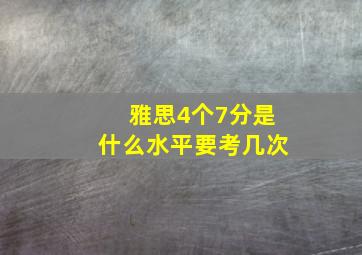 雅思4个7分是什么水平要考几次