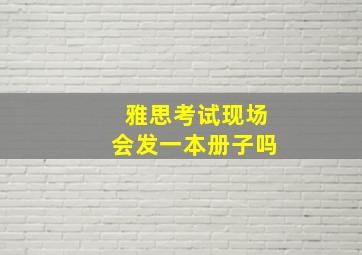 雅思考试现场会发一本册子吗