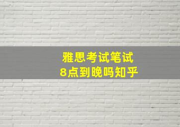 雅思考试笔试8点到晚吗知乎