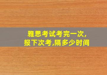 雅思考试考完一次,报下次考,隔多少时间