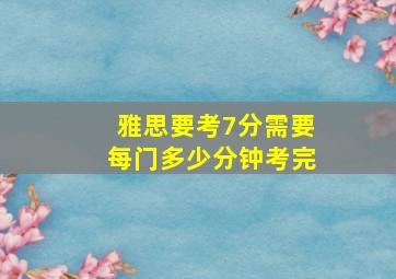 雅思要考7分需要每门多少分钟考完