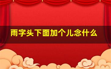 雨字头下面加个儿念什么