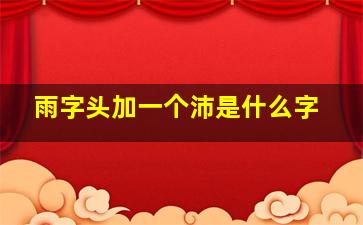 雨字头加一个沛是什么字