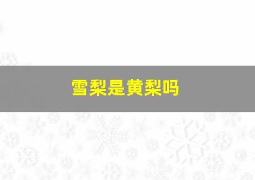 雪梨是黄梨吗