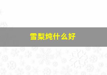 雪梨炖什么好