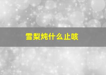 雪梨炖什么止咳