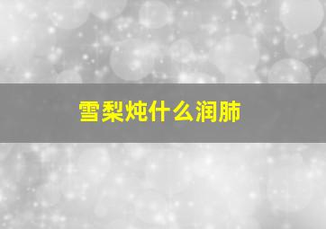 雪梨炖什么润肺