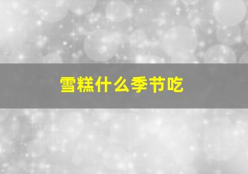 雪糕什么季节吃