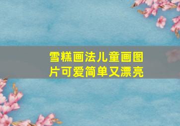 雪糕画法儿童画图片可爱简单又漂亮