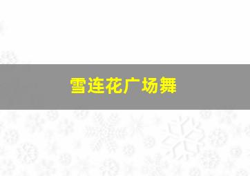 雪连花广场舞