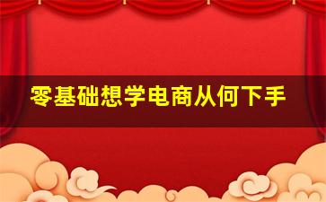 零基础想学电商从何下手