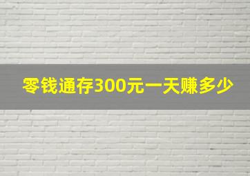 零钱通存300元一天赚多少