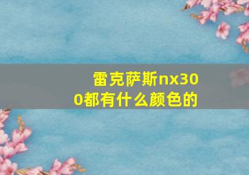 雷克萨斯nx300都有什么颜色的