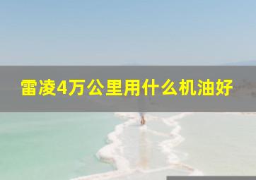 雷凌4万公里用什么机油好