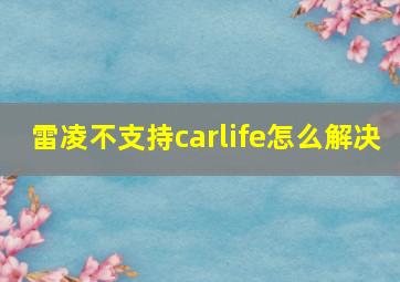 雷凌不支持carlife怎么解决