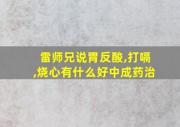 雷师兄说胃反酸,打嗝,烧心有什么好中成药治