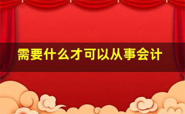 需要什么才可以从事会计