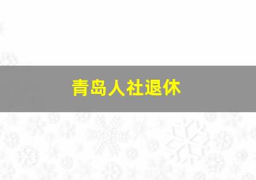 青岛人社退休