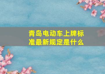 青岛电动车上牌标准最新规定是什么