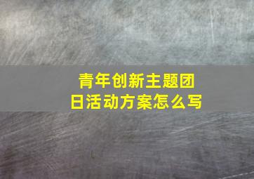 青年创新主题团日活动方案怎么写