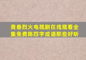 青春烈火电视剧在线观看全集免费陈四字成语那些好听